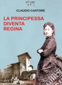 La principessa diventa regina libro di Cantore Claudio