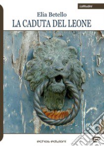 La caduta del leone libro di Betello Elia