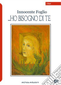 Ho bisogno di te libro di Innocente Foglio