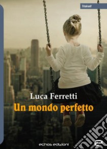 Un mondo perfetto libro di Ferretti Luca