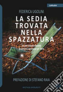 La sedia trovata nella spazzatura. Se per trovare lavoro (e amore) bastasse un libro libro di Ugolini Federica