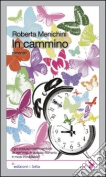 In cammino. Ogni cosa può essere cambiata da ogni cosa, in qualsiasi momento, in modo irrimediabile libro di Menichini Roberta