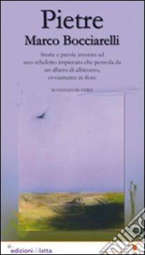 Pietre. Storie e parole intorno ad uno scheletro impiccato che penzola da un albero di albicocco, ovviamente in fiore libro di Bocciarelli Marco