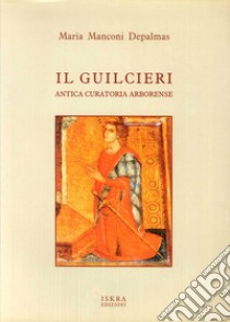 Il Guilceri. Antica curatoria arborense libro di Manconi Depalmas Maria