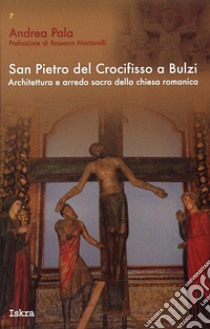 San Pietro del crocifisso a Bulzi. Architettura e arredo sacro della chiesa romanica libro di Pala Andrea