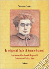 La religiosità finale di Antonio Gramsci libro di Sanna Palmerio; Oppo Andrea; Bergamelli Ferdinando