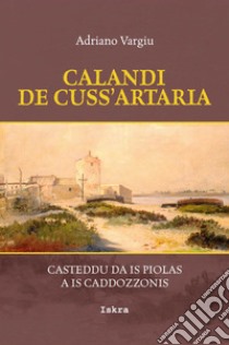 Calandi de cuss'artaria. Casteddu da is piolas a is caddozzonis libro di Vargiu Adriano