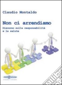 Non ci arrendiamo. Discorso sulla responsabilità e la salute libro di Montaldo Claudio