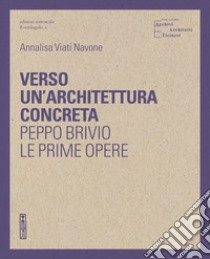 Verso un'architettura concreta. Peppo Brivio, le prime opere. Ediz. illustrata libro di Viati Navone Annalisa