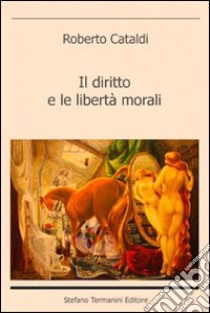 Il diritto e le libertà morali libro di Cataldi Roberto