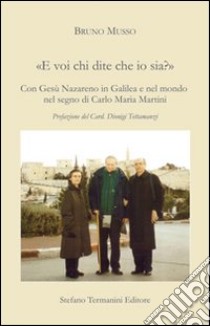 «E voi chi dite che io sia?». Con Gesù Nazareno in Galilea e nel mondo nel segno di Carlo Maria Martini libro di Musso Bruno