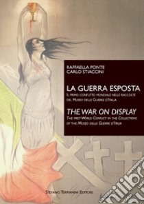 La guerra esposta. Il primo conflitto mondiale nelle raccolte del Museo delle Guerre d'Italia-The War on Display. The first world conflict in the collections of the Museo delle Guerre d'Italia. Ediz. bilingue libro di Ponte Raffaella; Stiaccini Carlo