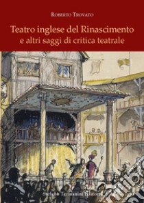 Teatro inglese del Rinascimento e altri saggi di critica teatrale libro di Trovato Roberto