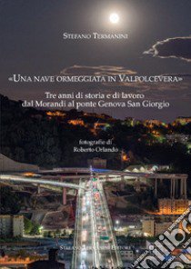 «Una nave ormeggiata in Valpolcevera». Tre anni di storia e di lavoro dal Morandi al ponte Genova San Giorgio libro di Termanini Stefano