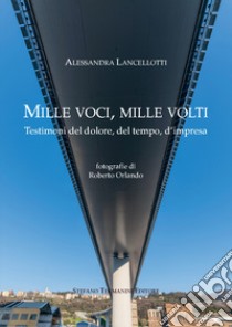 Mille voci, mille volti. Testimoni del dolore, del tempo, d'impresa libro di Lancellotti Alessandra