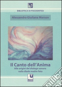 Il canto dell'anima. Alle origini del dialogo sonoro nella diade madre-feto libro di Marson Alessandra G.