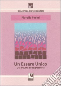 Un essere unico. Dal trauma all'aggressività libro di Pasini Fiorella