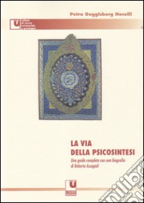 La via della psicosintesi. Una guida completa alle origini, ai concetti e alle esperienze della psicosintesi con una biografia di Roberto Assagioli libro di Guggisberg Nocelli Petra