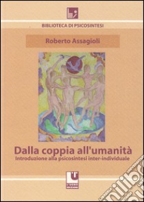 Dalla coppia all'umanità. Introduzione alla psicosintesi inter-individuale libro di Assagioli Roberto; Alberti A. (cur.)