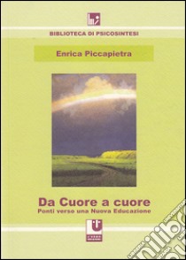 Da cuore a cuore. Ponti verso una nuova educazione libro di Piccapietra Enrica