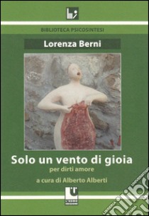 Solo un vento di gioia. Per dirti amore libro di Berni Lorenza; Alberti A. (cur.)