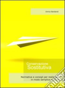 Conservazione sostitutiva. Normativa e consigli per realizzarla in modo semplice e sicuro libro di Bardavid Enrico