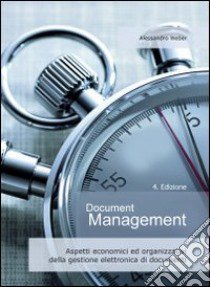 Document management. Aspetti economici ed organizzativi della gestione elettronica di documenti libro di Weber Alessandro; Cuneo M. (cur.)