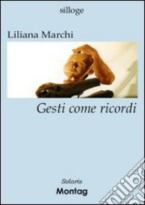 Gesti come ricordi libro di Marchi Liliana