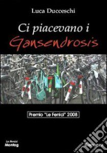 Ci piacevano i Gansendrosis libro di Ducceschi Luca