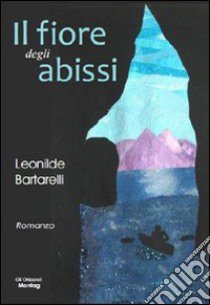 Il fiore degli abissi libro di Bartarelli Leonilde