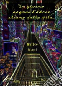 Un giorno sogna l'odore strano della vita libro di Mauri Matteo