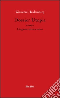 Dossier utopia ovvero l'inganno democratico libro di Heidemberg Giovanni