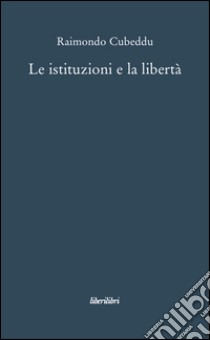 Le istituzioni e la libertà libro di Cubeddu Raimondo