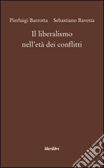 Il liberalismo nell'età dei conflitti libro di Barrotta Pierluigi; Bavetta Sebastiano