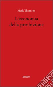 L'economia della proibizione libro di Thornton Mark