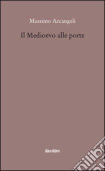 Il Medioevo alle porte libro di Arcangeli Massimo