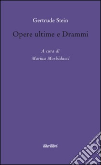 Opere ultime e drammi libro di Stein Gertrude; Morbiducci M. (cur.)