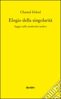 Elogio della singolarità. Saggio sulla modernità tardiva libro di Delsol Chantal