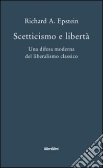 Scetticismo e libertà. Una difesa moderna del liberalismo classico libro di Epstein Richard A.