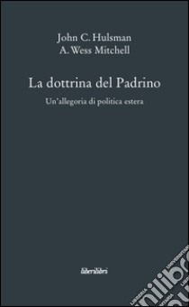 La dottrina del Padrino. Un'allegoria di politica estera libro di Hulsman John C.; Mitchell A. Wess