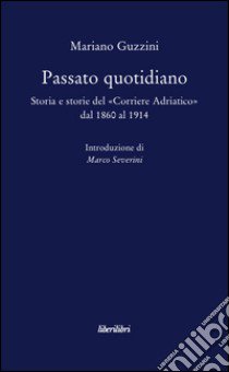 Passato quotidiano. Storia e storie del «Corriere Adriatico» dal 1860 al 1914 libro di Guzzini Mariano