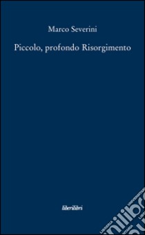 Piccolo, profondo Risorgimento libro di Severini Marco