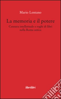 La memoria e il potere. Censura intellettuale e roghi di libri nella Roma antica libro di Lentano Mario