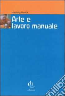 Arte e lavoro manuale. Indicazioni di Rudolf Steiner per pedagoghi e artisti libro di Hauck Hedwig