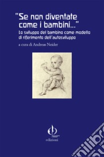 «Se non diventate come i bambini...». Lo sviluppo del bambino come modello di riferimento dell'autosviluppo libro di Neider A. (cur.); Marchesi E. (cur.)