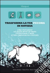 Trasforma la tua pecora in notizia. Come distinguersi nel grande mondo dei media rivoluzionando il modo di fare comunicazione corporate libro di Pessina Marino; Porta Chiara; Calini Marco