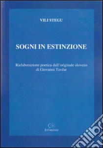 Sogni in estinzione. Rielaborazione poetica dall'originale sloveno di Giovanni Tavcar libro di Stegu Vili; Tavcar G. (cur.)