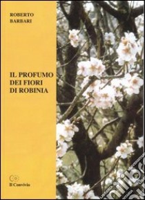 Il profumo dei fiori di robinia libro di Barbari Roberto