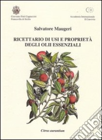 Ricettario di usi e proprietà degli olii essenziali libro di Maugeri Salvatore