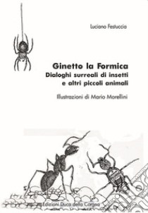 Ginetto la formica. Dialoghi surreali di insetti e altri piccoli animali libro di Festuccia Luciano